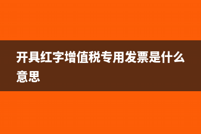 開具紅字增值稅發(fā)票通知單需要蓋什么章？(開具紅字增值稅專用發(fā)票是什么意思)