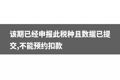 該期已經(jīng)申報此稅種且數(shù)據(jù)未導(dǎo)入核心征管系統(tǒng)？(該期已經(jīng)申報此稅種且數(shù)據(jù)已提交,不能預(yù)約扣款)