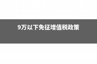 9萬以下免征增值稅的會計分錄怎么做？(9萬以下免征增值稅政策)