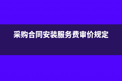 采購合同中安裝調試費單列稅率是多少？(采購合同安裝服務費審價規(guī)定)