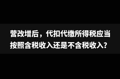 營改增后，代扣代繳所得稅應(yīng)當(dāng)按照含稅收入還是不含稅收入？