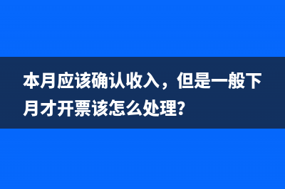 本月應(yīng)該確認(rèn)收入，但是一般下月才開票該怎么處理？