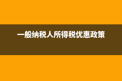 一般納稅人所得稅是月報還是季報？(一般納稅人所得稅優(yōu)惠政策)