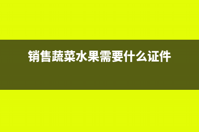 銷售蔬菜水果需要繳納增值稅嗎？(銷售蔬菜水果需要什么證件)