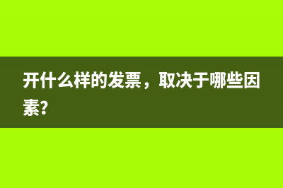 開什么樣的發(fā)票，取決于哪些因素？