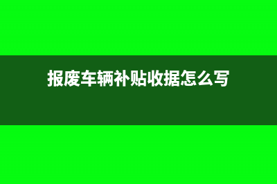 報(bào)廢車輛補(bǔ)貼收入需要繳納增值稅嗎？(報(bào)廢車輛補(bǔ)貼收據(jù)怎么寫)