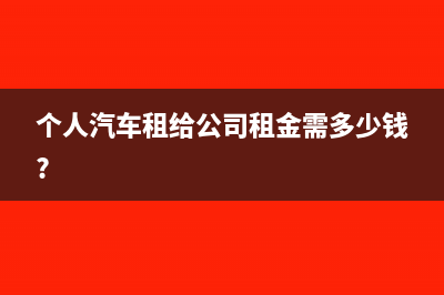 個人汽車租給公司，什么情況下可免納個人所得稅？(個人汽車租給公司租金需多少錢?)