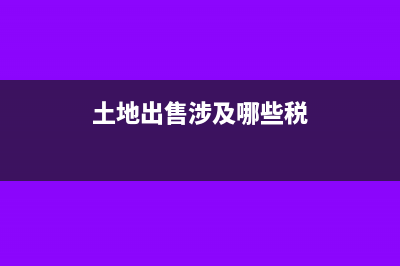 出售土地涉及的增值稅怎么計(jì)算？(土地出售涉及哪些稅)