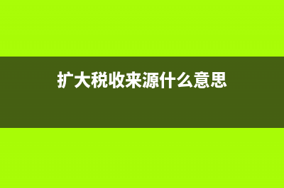 稅總明確擴(kuò)大小微企業(yè)所得稅優(yōu)惠征管(擴(kuò)大稅收來(lái)源什么意思)