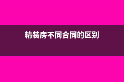 精裝房不同合同主體對(duì)稅費(fèi)有哪些影響？(精裝房不同合同的區(qū)別)