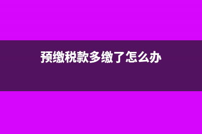 預(yù)繳多繳了企業(yè)所得稅，匯算清繳時(shí)怎么辦？(預(yù)繳稅款多繳了怎么辦)