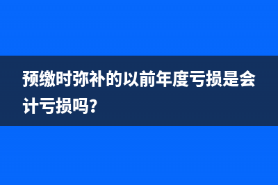 預(yù)繳時(shí)彌補(bǔ)的以前年度虧損是會計(jì)虧損嗎？