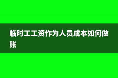 臨時(shí)工工資作為福利費(fèi)計(jì)提基數(shù)嗎？(臨時(shí)工工資作為人員成本如何做賬)