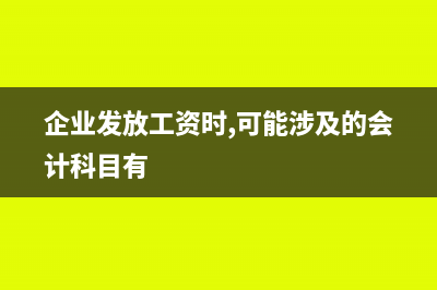 企業(yè)發(fā)放工資應(yīng)該注意哪些問題？(企業(yè)發(fā)放工資時(shí),可能涉及的會(huì)計(jì)科目有)