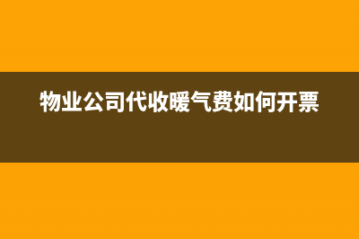 物業(yè)公司代收暖氣費、冷氣費要如何進行稅務處理？(物業(yè)公司代收暖氣費如何開票)