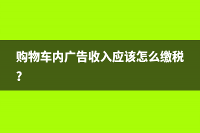 購(gòu)物車(chē)內(nèi)廣告收入應(yīng)該怎么繳稅？