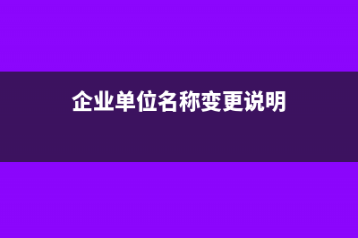 單位名稱變更有什么手續(xù)需要辦理？(企業(yè)單位名稱變更說明)