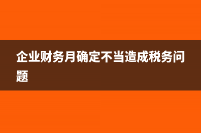 企業(yè)財(cái)務(wù)月確定不當(dāng)造成稅務(wù)問題