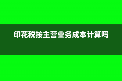 印花稅按主營業(yè)務(wù)收入計提嗎(印花稅按主營業(yè)務(wù)成本計算嗎)