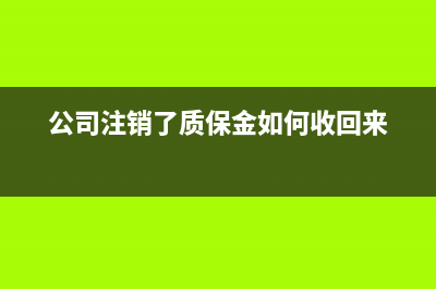 公司注銷了質(zhì)保金如何收回(公司注銷了質(zhì)保金如何收回來(lái))