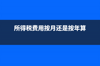 所得稅費(fèi)用按月還是按季計(jì)提(所得稅費(fèi)用按月還是按年算)