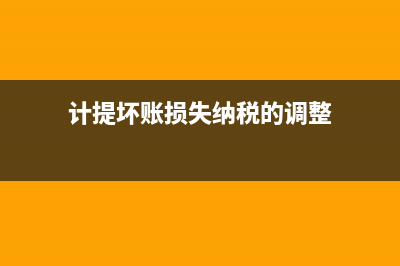 計(jì)提壞賬損失如何匯算清繳(計(jì)提壞賬損失納稅的調(diào)整)