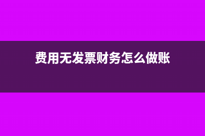 費用無發(fā)票財務和稅務如何處理呢(費用無發(fā)票財務怎么做賬)