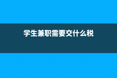 學(xué)生兼職需要交個稅嗎(學(xué)生兼職需要交什么稅)