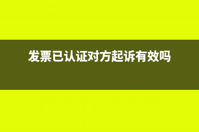 發(fā)票已認(rèn)證對(duì)方作廢了情況說(shuō)明(發(fā)票已認(rèn)證對(duì)方起訴有效嗎)