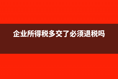 企業(yè)所得稅多交了100萬可以退嗎(企業(yè)所得稅多交了必須退稅嗎)