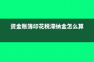 資金賬簿印花稅減免優(yōu)惠政策(資金賬簿印花稅滯納金怎么算)