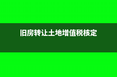 土地增值稅核定征收計(jì)稅依據(jù)的確定(舊房轉(zhuǎn)讓土地增值稅核定)