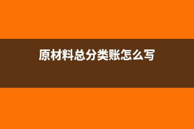 原材料總分類賬的登記方法(原材料總分類賬怎么寫)