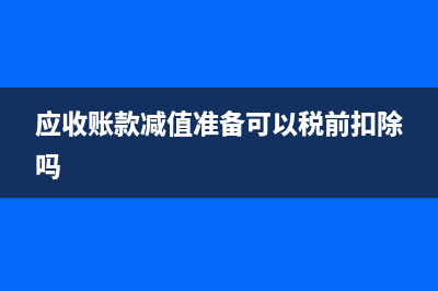 應(yīng)收賬款減值準(zhǔn)備跨年轉(zhuǎn)回(應(yīng)收賬款減值準(zhǔn)備可以稅前扣除嗎)