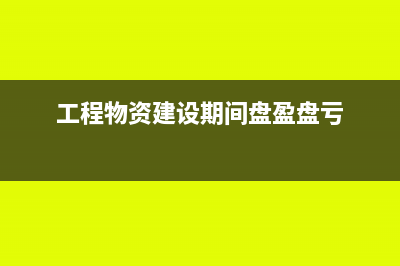 工程物資在建設(shè)期間毀損怎么記賬?(工程物資建設(shè)期間盤盈盤虧)