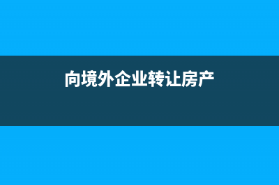 向境外企業(yè)轉(zhuǎn)讓技術(shù)如何納稅?(向境外企業(yè)轉(zhuǎn)讓房產(chǎn))