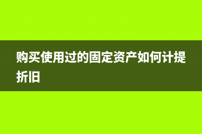 購買用過的固定資產進項稅額如何抵扣?(購買使用過的固定資產如何計提折舊)