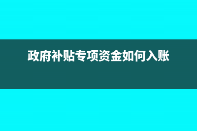 財(cái)政專項(xiàng)補(bǔ)貼會(huì)計(jì)分錄怎么處理?(政府補(bǔ)貼專項(xiàng)資金如何入賬)