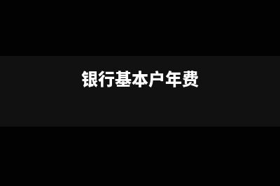 基本戶年服務(wù)費(fèi)怎么記賬?(銀行基本戶年費(fèi))