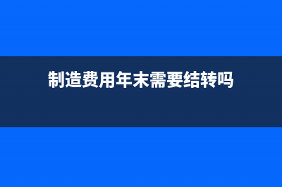 制造費用年末借方應(yīng)怎么處理?(制造費用年末需要結(jié)轉(zhuǎn)嗎)