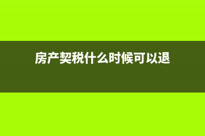 房產(chǎn)契稅具體什么時(shí)候交?(房產(chǎn)契稅什么時(shí)候可以退)