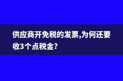 供應(yīng)商開的免稅普票怎么做賬?(供應(yīng)商開免稅的發(fā)票,為何還要收3個點稅金?)