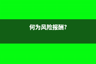 如何理解風(fēng)險報酬及風(fēng)險報酬率計(jì)算公式(何為風(fēng)險報酬?)