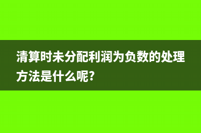 清算時未分配利潤怎么交稅?(清算時未分配利潤為負數(shù)的處理方法是什么呢?)