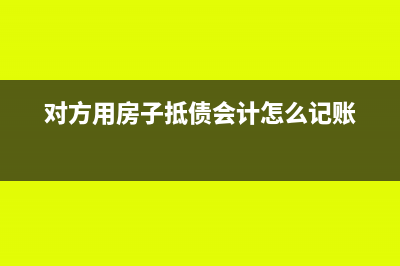 客戶以房屋抵欠款如何入賬?(對方用房子抵債會計怎么記賬)