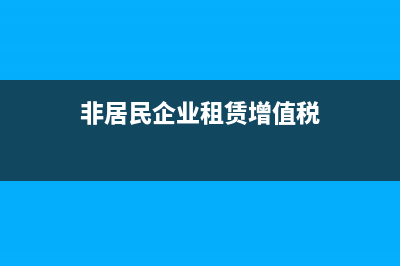 非居民企業(yè)租賃收入按什么交稅?(非居民企業(yè)租賃增值稅)