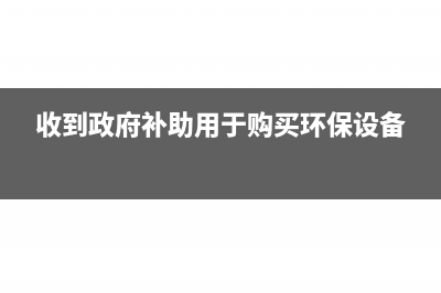 收到政府補(bǔ)助用于費(fèi)用支出的分錄怎么寫(收到政府補(bǔ)助用于購買環(huán)保設(shè)備)