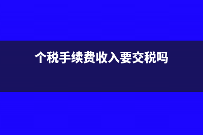 個稅手續(xù)費收入支出的帳務處理怎么做?(個稅手續(xù)費收入要交稅嗎)