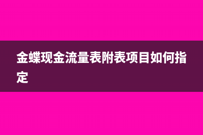 金蝶現(xiàn)金流量表的利息收入怎么更改?(金蝶現(xiàn)金流量表附表項目如何指定)