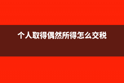 偶然收入的個人所得怎么交稅?(個人取得偶然所得怎么交稅)